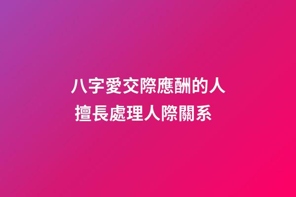 八字愛交際應酬的人 擅長處理人際關系